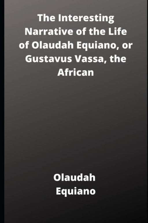 The Interesting Narrative of the Life of Olaudah Equiano, or Gustavus Vassa, the African by Equiano, Olauda