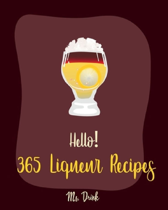Hello! 365 Liqueur Recipes: Best Liqueur Cookbook Ever For Beginners [Vodka Cocktail Recipe, Frozen Cocktail Recipe Book, Peach Dessert Recipe, Ir by Drink