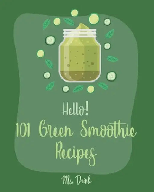 Hello! 101 Green Smoothie Recipes: Best Green Smoothie Cookbook Ever For Beginners [Smoothy Recipes, Vegetable And Fruit Smoothie Recipes, Keto Green by Drink