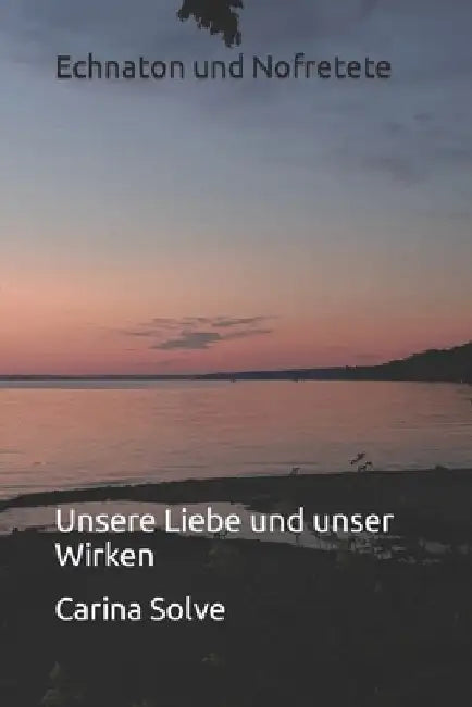 Echnaton und Nofretete: Unsere Liebe und unser Wirken by Solve, Carina