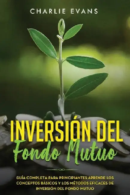 Inversión Del Fondo Mutuo: Guía completa para principiantes aprende los conceptos básicos y los métodos eficaces de inversión del fondo mutuo (Li by Evans, Charlie