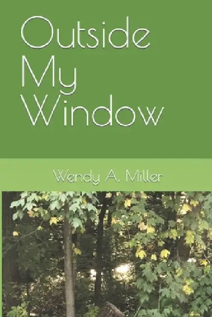 Outside My Window by Wendy a. Miller