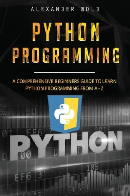 Python Programming: Comprehensive Beginners Guide to Learn Python Programming from A-Z by Alexander Bold