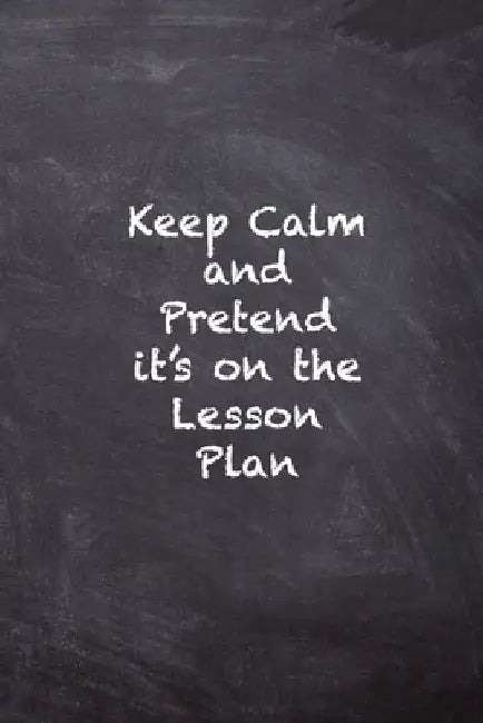 Keep Calm and Pretend it's on the Lesson Plan by Kany Books