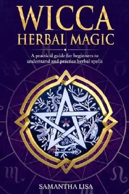 Wicca Herbal Magic: A Practical Guide for Beginners to Understand and Practice Herbal Spells by Samantha Lisa