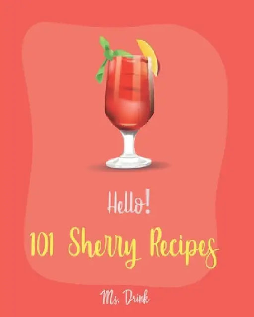 Hello! 101 Sherry Recipes: Best Sherry Cookbook Ever For Beginners [Mousse Recipe, Best Steak Cookbook, Mousse Cake Recipe Book, Summer Salads Co by Drink