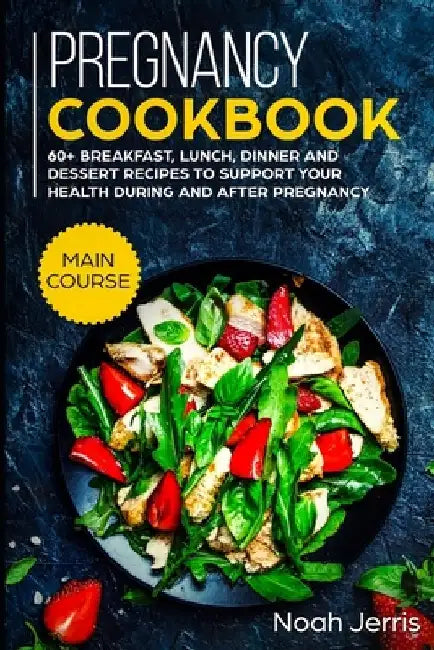 Pregnancy Cookbook: MAIN COURSE - 60+ Breakfast, Lunch, Dinner and Dessert Recipes to support your health during and after pregnancy by Noah Jerris