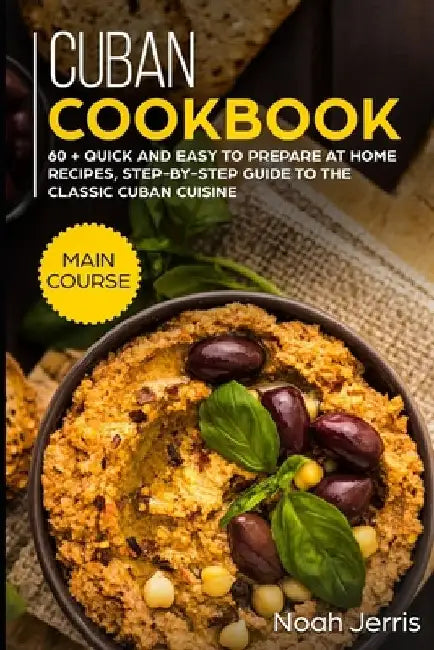Cuban Cookbook: MAIN COURSE - 60 + Quick and easy to prepare at home recipes, step-by-step guide to the classic Cuban cuisine by Noah Jerris