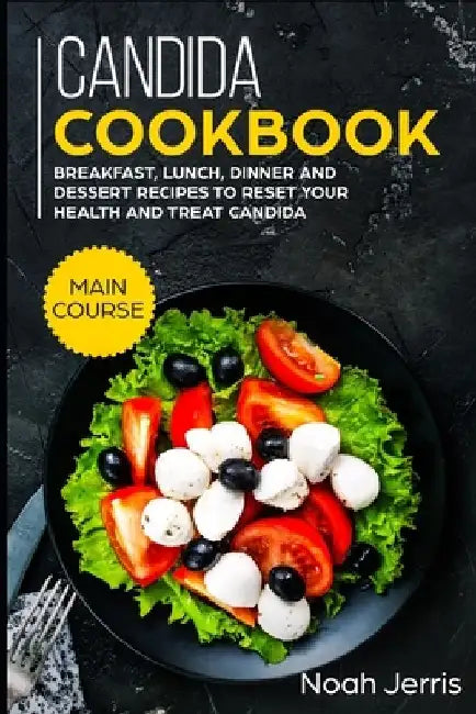 Candida Cookbook: MAIN COURSE - Breakfast, Lunch, Dinner and Dessert Recipes to reset your health and treat candida by Noah Jerris