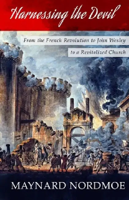 Harnessing the Devil: From the French Revolution to John Wesley to a Revitalized Church by Maynard Nordmoe