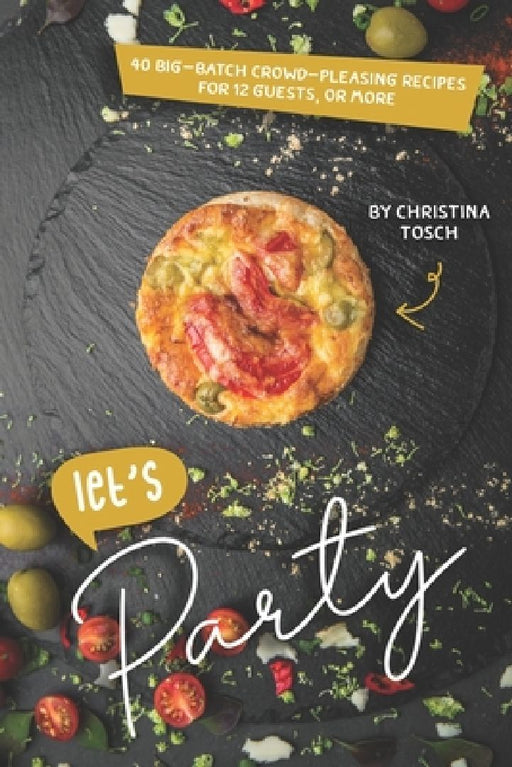 Let's Party: 40 Big-Batch Crowd-Pleasing Recipes for 12 Guests, or More by Christina Tosch