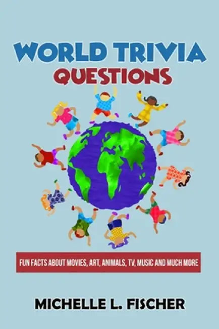 World Trivia Questions: Fun Facts About Movies, Art, Animals, TV, Music And Much More by Michelle L. Fischer