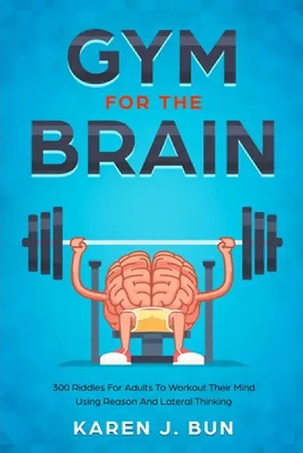 Gym For The Brain: 300 Riddles For Adults To Workout Their Mind Using Reason And Lateral Thinking by Karen J. Bun