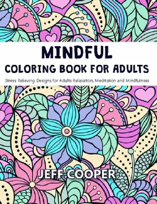 Mindful Coloring Book for Adults: Stress Relieving Designs for Adults Relaxation, Meditation and Mindfulness by Jeff Cooper