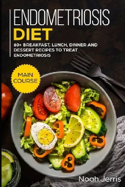 Endometriosis diet: MAIN COURSE - 60+ Breakfast, Lunch, Dinner and Dessert Recipes to treat Endometriosis by Noah Jerris