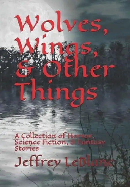 Wolves, Wings, & Other Things: A Collection of Horror, Science Fiction, & Fantasy Stories by Katina LeBlanc
