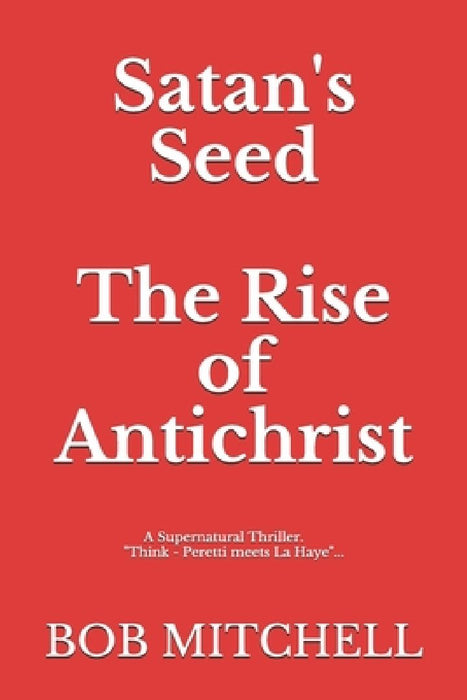 Satan's Seed The Rise of Antichrist: Book one of an end times supernatural thriller series: "Think - Peretti meets La Haye" "...makes more sense than by Bob Mitchell