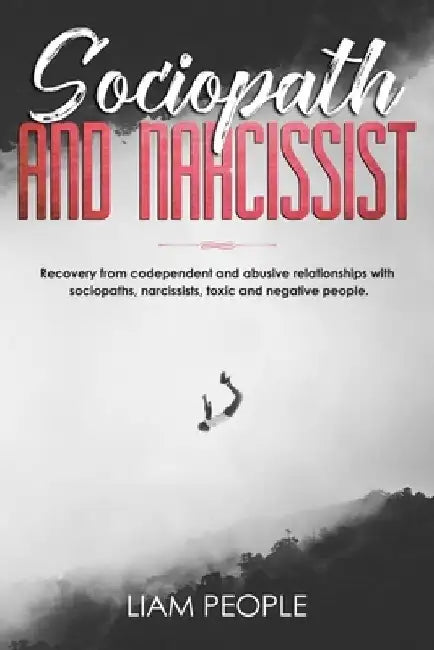 Sociopath and narcissist: Recovery from codependent and abusive relationships with sociopaths, narcissists, toxic and negative people. by Liam People