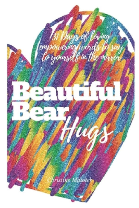 Beautiful Bear Hugs: 31 days of loving empowering words to say to yourself in the mirror by Christine Matotek