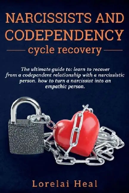 Narcissists and codependency cycle recovery: The Ultimate Guide To: Learn to Recover from a Codependent Relationship with a Narcissistic Person. How t by Lorelai Heal