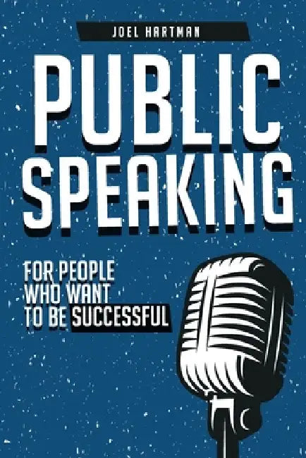 Public Speaking: For People Who Want To Be Successful by Joel Hartman