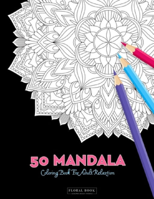 50 Mandala Coloring Book For Adult Relaxation: 50 Creative Coloring Pages For Meditation, Relaxing, Stress Relieving And Happiness (Large Page 8.5"x8. by Floral Book
