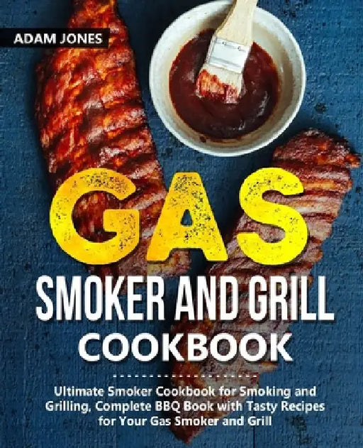 Gas Smoker and Grill Cookbook: Ultimate Smoker Cookbook for Smoking and Grilling, Complete BBQ Book with Tasty Recipes for Your Gas Smoker and Grill by Adam Jones
