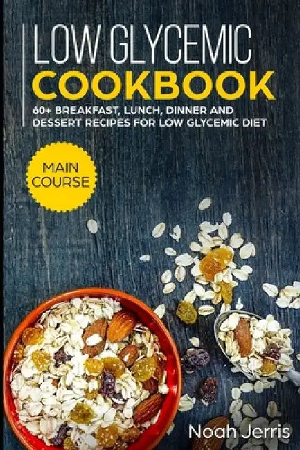 Low Glycemic Cookbook: MAIN COURSE - 60+ Breakfast, Lunch, Dinner and Dessert Recipes for Low Glycemic Diet by Noah Jerris
