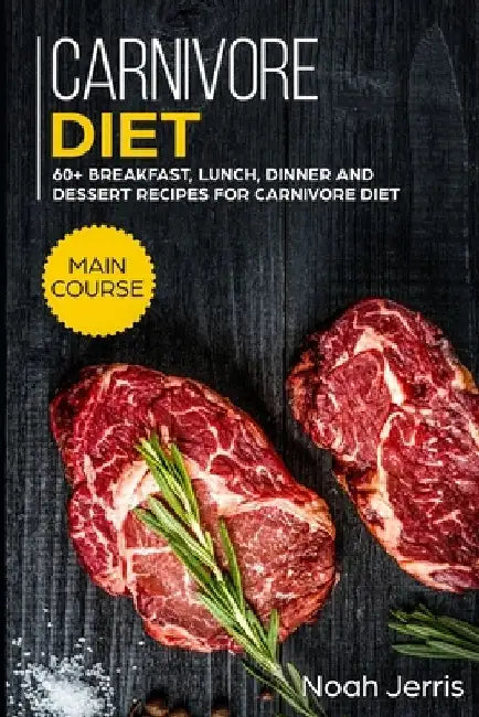 Carnivore Diet: MAIN COURSE - 60+ Breakfast, Lunch, Dinner and Dessert Recipes for Carnivore Diet by Noah Jerris