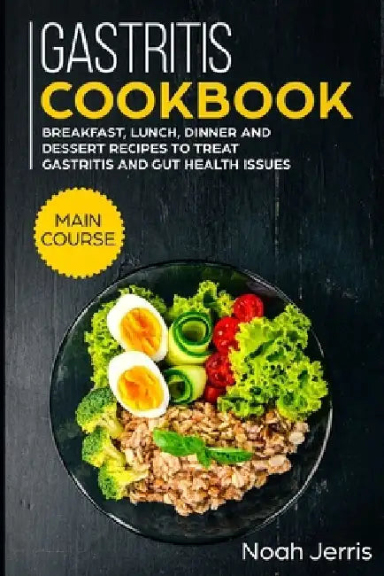 Gastritis Cookbook: MAIN COURSE - Breakfast, Lunch, Dinner and Dessert Recipes to treat Gastritis and GUT health issues by Noah Jerris