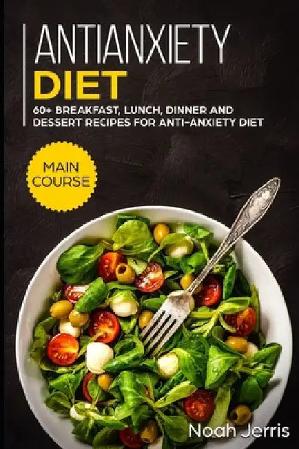 Antianxiety Diet: MAIN COURSE - 60+ Breakfast, Lunch, Dinner and Dessert Recipes for Antianxiety Diet by Noah Jerris