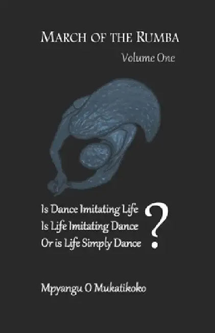 March of the Rumba: Is Dance Imitating Life? Is LIfe Imitating Dance? Or is Life Simply Dance? by Mpyangu O. Mukatikoko
