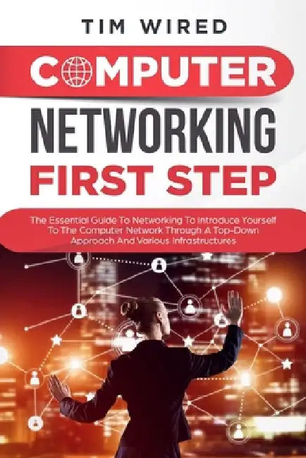 Computer networking first step: The Essential Guide To Networking To Introduce Yourself To The Computer Network Through a Top-down Approach And Variou by Tim Wired