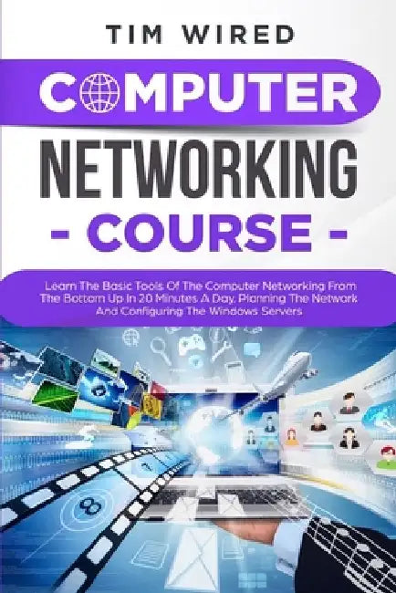 Computer Networking Course: Learn The Basic Tools Of The Computer Networking From The Bottom Up In 20 Minutes a Day. Planning The Networks And Con by Tim Wired