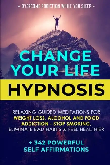 Change Your Life Hypnosis: Relaxing Guided Meditations for Weight Loss, Alcohol and Food Addiction - Stop Smoking, Eliminate Bad Habits & Feel He by 342 Powerful Self Affirmations