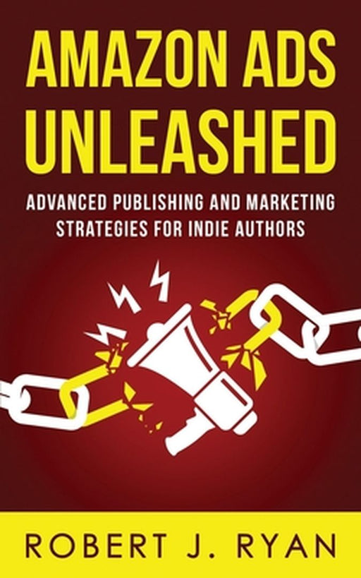 Amazon Ads Unleashed: Advanced Publishing and Marketing Strategies for Indie Authors by Ryan, Robert J.