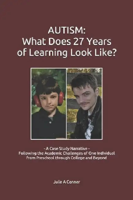 Autism: What Does 27 Years of Learning Look Like?: - A Case Study Narrative - Following the Academic Challenges of One Individ by Julie a. Conner