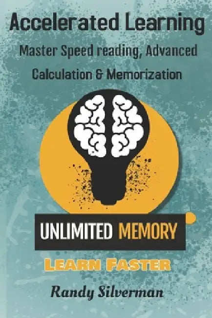 Accelerated Learning: Master Speed Reading, Advanced Calculation, and Memorization by Randy Silverman