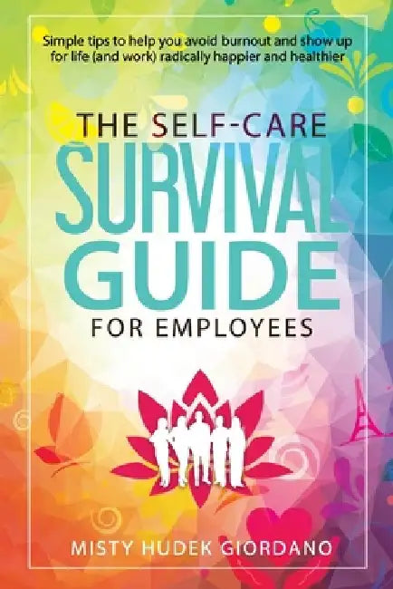 The Self-Care Survival Guide for Employees: Simple tips to help you avoid burnout and show up to life (and work) radically happier and healthier by Misty Hudek Giordano