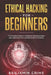 Ethical Hacking For Beginners: The Practical Guide to Computer Hacking to Learn and Understand the Concept of Ethical Hacking by Benjamin Crime