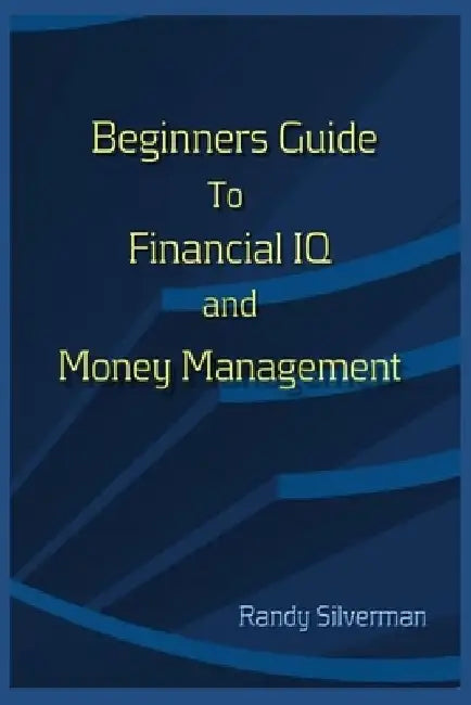 Beginners Guide to Financial IQ & Money Management by Randy Silverman