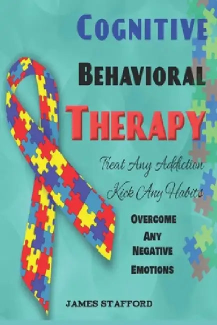 Cognitive Behavioral Thеrару: Trеаt Anу Addiсtiоn - Kiсk Any Habits - Overcome Any Negativ by James Stafford