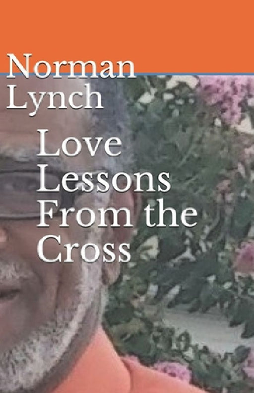 Love Lessons From the Cross: Seven Last Sayings of Jesus by Norman C. Lynch