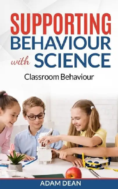Supporting Behaviour With Science: Classroom Behaviour by Adam Dean