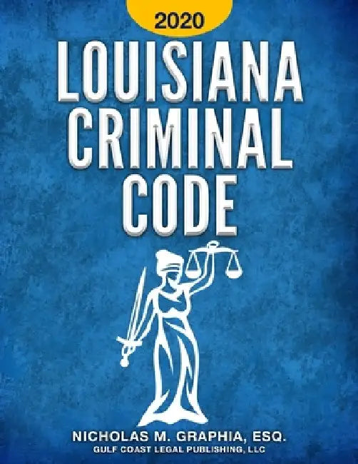 Louisiana Criminal Code 2020: Title 14 of the Revised Statutes by Nicholas M. Graphia