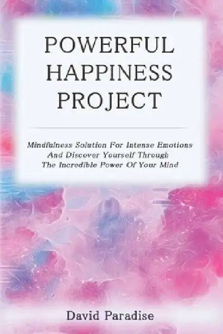 Powerful Happiness Project: Mindfulness Solution For Intense Emotions And Discover Yourself Through The Incredible Power Of Your Mind by David Paradise
