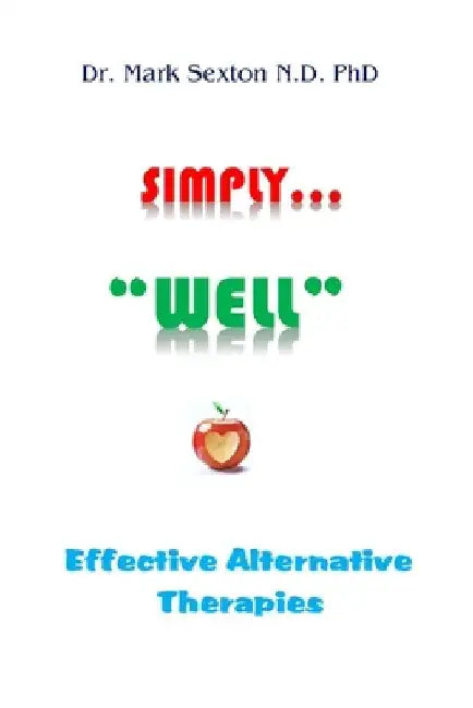 Simply "well": Effective Alternative Therapies by Mark Sexton N. D. Phd