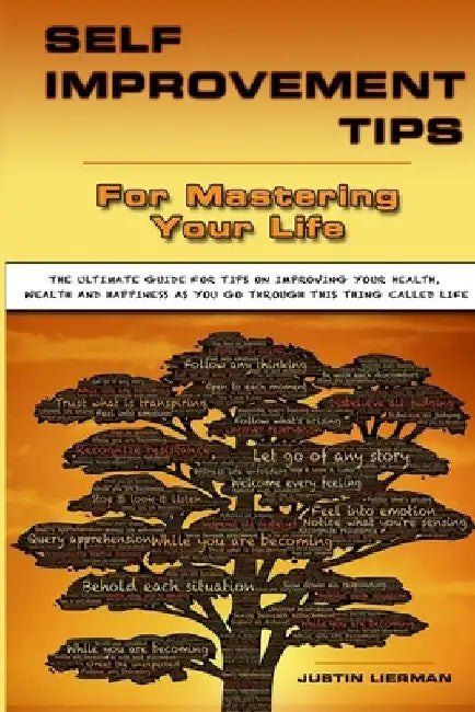 Self Improvement Tips For Mastering Your Life: The Ultimate Guide For Tips On Improving Your Health, Wealth And Happiness As You Go Through This Thing by Screenmagic University