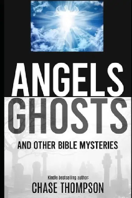 Angels, Ghosts and Other Bible Mysteries: A Biblical Dive into Heavenly Beings, Aliens, Monsters and more! by Chase a. Thompson
