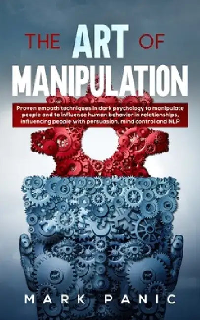 The Art of Manipulation: proven empath techniques in dark psychology to manipulate people and to influence human behavior in relationships, inf by Mark Panic